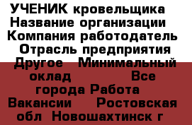 УЧЕНИК кровельщика › Название организации ­ Компания-работодатель › Отрасль предприятия ­ Другое › Минимальный оклад ­ 20 000 - Все города Работа » Вакансии   . Ростовская обл.,Новошахтинск г.